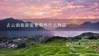 去云南旅游需要带些什么物品