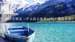 请问有朋友一个人出去旅游过吗？感觉怎样？是自由还是寂寞？