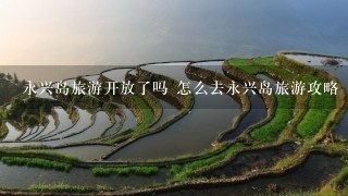 永兴岛旅游开放了吗 怎么去永兴岛旅游攻略