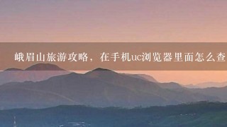 峨眉山旅游攻略，在手机uc浏览器里面怎么查当地攻略，天气这些啊？