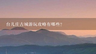 台儿庄古城游玩攻略有哪些？