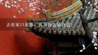 去张家口旅游，几月份去最合适？