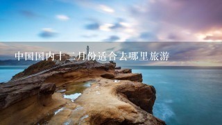 中国国内十二月份适合去哪里旅游