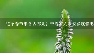 这个春节准备去哪儿？带着家人来安徽度假吧！