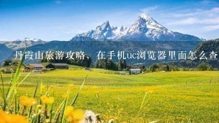 丹霞山旅游攻略，在手机uc浏览器里面怎么查当地攻略，天气这些啊？