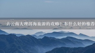 去云南大理洱海旅游的攻略？有什么好的推荐网站？