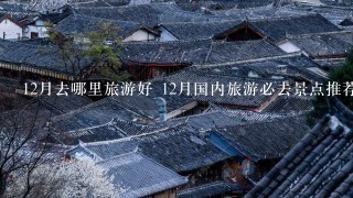 12月去哪里旅游好 12月国内旅游必去景点推荐