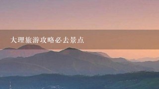 大理旅游攻略必去景点