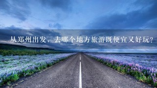 从郑州出发，去哪个地方旅游既便宜又好玩？要省外的，另{我是学生}。