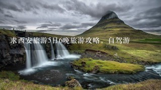 求西安旅游5日6晚旅游攻略，自驾游