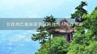 甘孜州巴塘旅游景区路线图APP自驾游