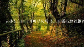 吉林长白山12月可以玩吗 长白山游玩路线推荐