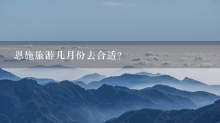 恩施旅游几月份去合适？