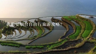 我想要烟台自由行旅游攻略？