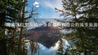 跪求各位驴友给一条新都桥到塔公的徒步旅游线路，最好详细点，我们走公路的。