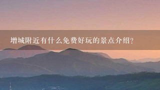 增城附近有什么免费好玩的景点介绍？