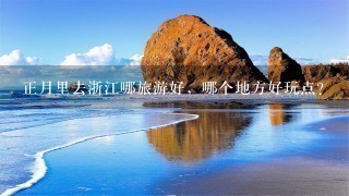 正月里去浙江哪旅游好，哪个地方好玩点？