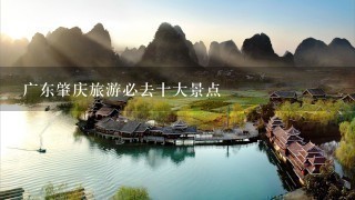 广东肇庆旅游必去十大景点