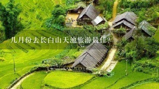 几月份去长白山天池旅游最佳？