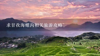 求甘孜海螺沟相关旅游攻略~