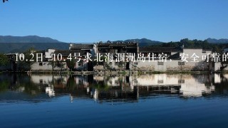 <br/>10、2日-<br/>10、4号求北海涠洲岛住宿，安全可靠的。