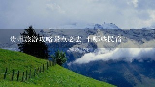 贵州旅游攻略景点必去 有哪些民宿