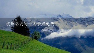 杭州必去的十大景点免费