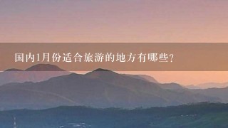 国内1月份适合旅游的地方有哪些?