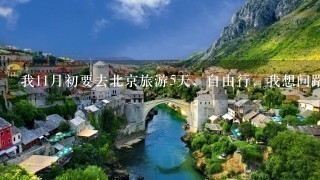 我11月初要去北京旅游5天，自由行，我想问路线要怎