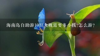 海南岛自助游10日大概需要多小钱?怎么游?