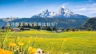 几月份去西安旅游比较好？