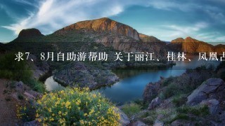 求<br/>7、8月自助游帮助 关于丽江、桂林、凤凰古城的自助游攻略（住宿详细点） 谢谢嘞。安徽出发哎