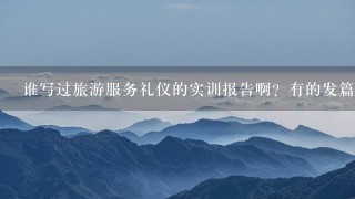 谁写过旅游服务礼仪的实训报告啊？有的发篇过来！急