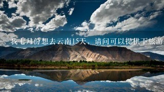 我七月份想去云南15天，请问可以提供下旅游路线么？