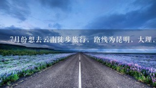 7月份想去云南徒步旅行，路线为昆明，大理，丽江，香格里拉，大概十天，哪位大虾能给我出个好的攻略？