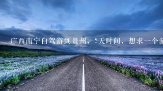 广西南宁自驾游到贵州，5天时间，想求一个游玩攻略，最好详细些带行车线路、住宿的！