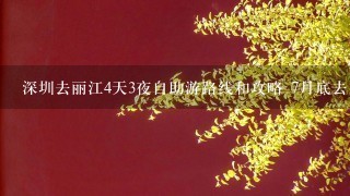 深圳去丽江4天3夜自助游路线和攻略 7月底去。