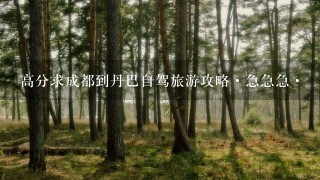 高分求成都到丹巴自驾旅游攻略·急急急·