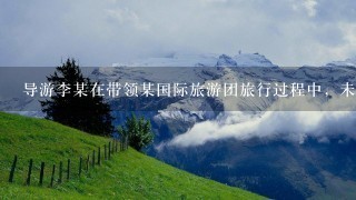 导游李某在带领某国际旅游团旅行过程中，未佩带导游证，根据导游人员违法、违规的扣分标准，李某将被扣除2分。