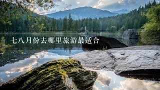 七八月份去哪里旅游最适合