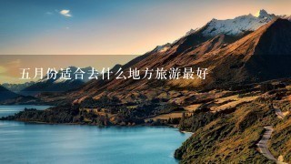 五月份适合去什么地方旅游最好