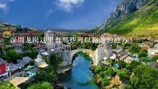 深圳龙岗这里有那些可以旅游的地方?