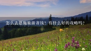 怎么去恩施旅游省钱？有什么好的攻略吗？