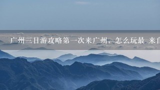 广州3日游攻略第1次来广州，怎么玩最 来自i旅行