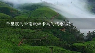 千里度的云南旅游卡真的优惠吗？