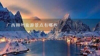 广西柳州旅游景点有哪些