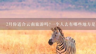 2月份适合云南旅游吗?1个人去有哪些地方是必须要去的呢?