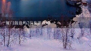 厦门鼓浪屿2日旅游攻略