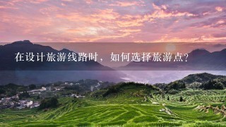 在设计旅游线路时，如何选择旅游点?