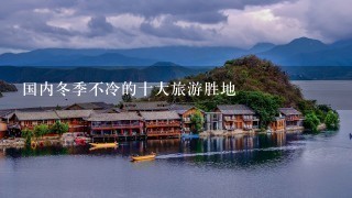 国内冬季不冷的十大旅游胜地